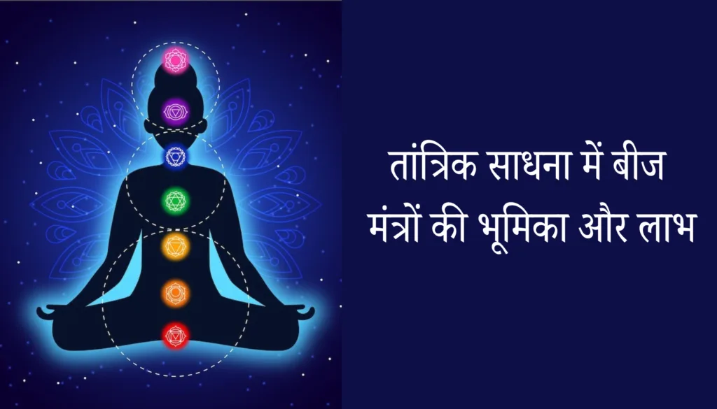 तांत्रिक साधना में बीज मंत्रों की भूमिका और लाभ