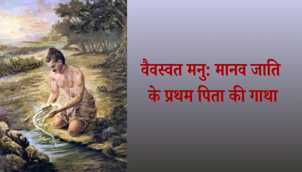 वैवस्वत मनु: मानव जाति के प्रथम पिता और धर्मशास्त्र के जनक