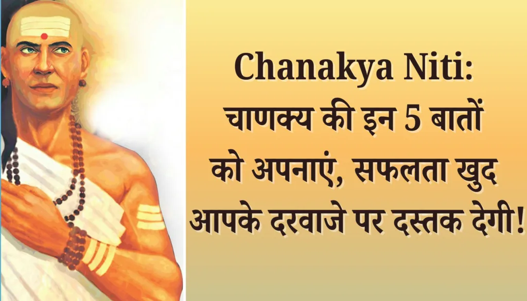Chanakya Niti: चाणक्य की इन 5 बातों को अपनाएं, सफलता खुद आपके दरवाजे पर दस्तक देगी!